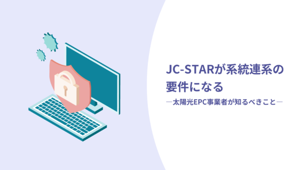 JC-STARが系統連系の要件になる〜太陽光EPC事業者が知るべきこと〜